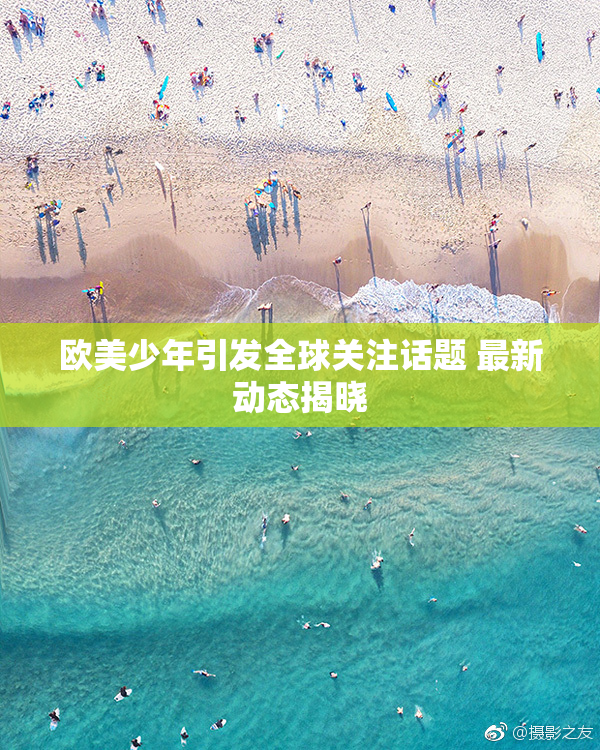 欧美少年引发全球关注话题 最新动态揭晓