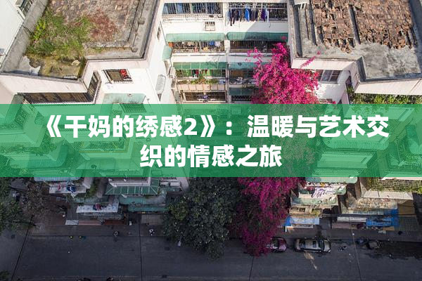 《干妈的绣感2》：温暖与艺术交织的情感之旅