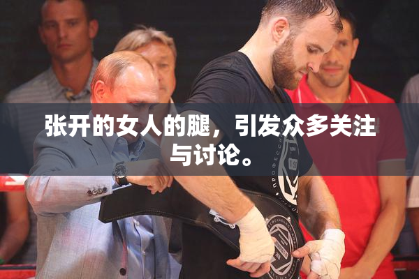 张开的女人的腿，引发众多关注与讨论。