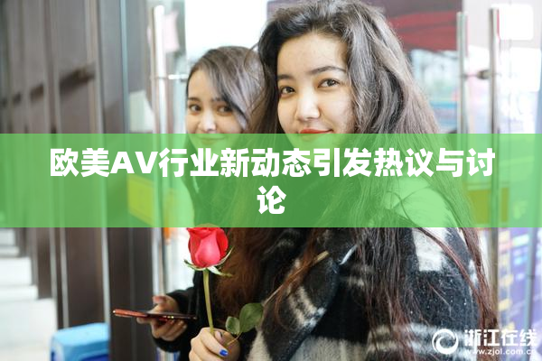 欧美AV行业新动态引发热议与讨论