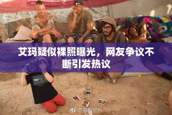 艾玛疑似裸照曝光，网友争议不断引发热议
