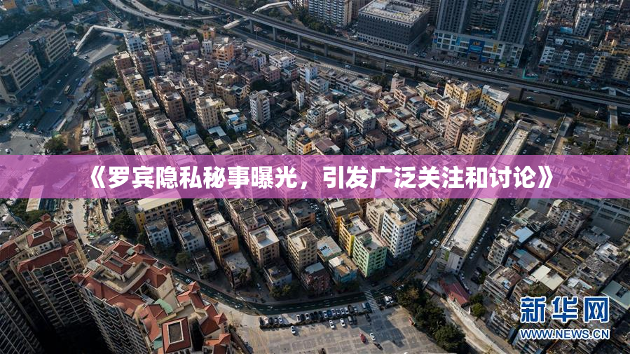 《罗宾隐私秘事曝光，引发广泛关注和讨论》