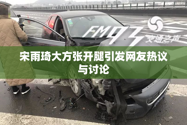 宋雨琦大方张开腿引发网友热议与讨论