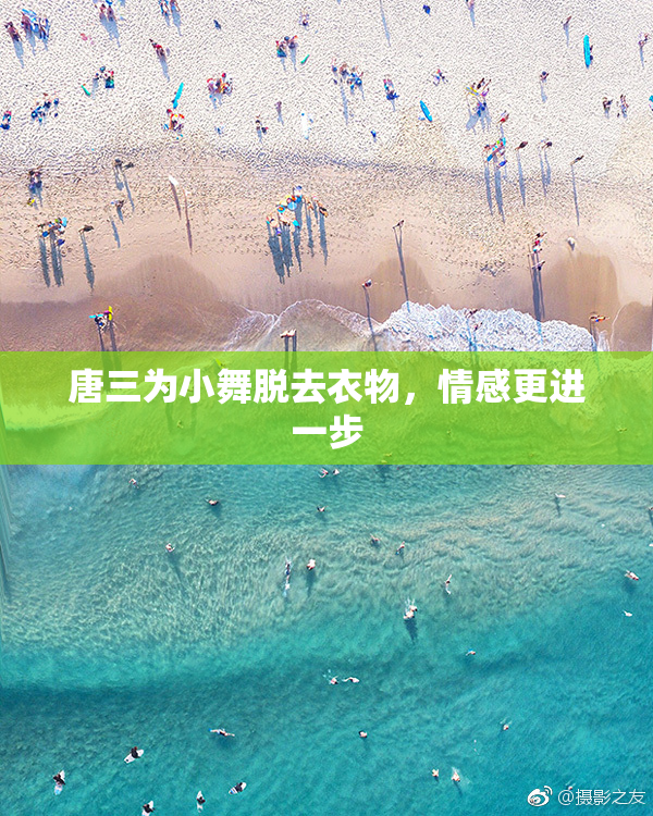 唐三为小舞脱去衣物，情感更进一步