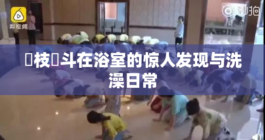 狛枝凪斗在浴室的惊人发现与洗澡日常