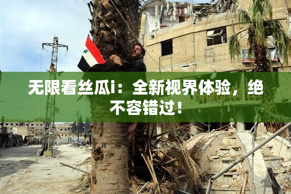 无限看丝瓜i：全新视界体验，绝不容错过！