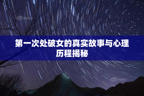 第一次处破女的真实故事与心理历程揭秘