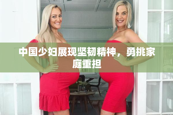 中国少妇展现坚韧精神，勇挑家庭重担