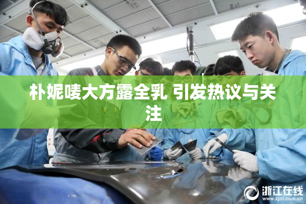 朴妮唛大方露全乳 引发热议与关注