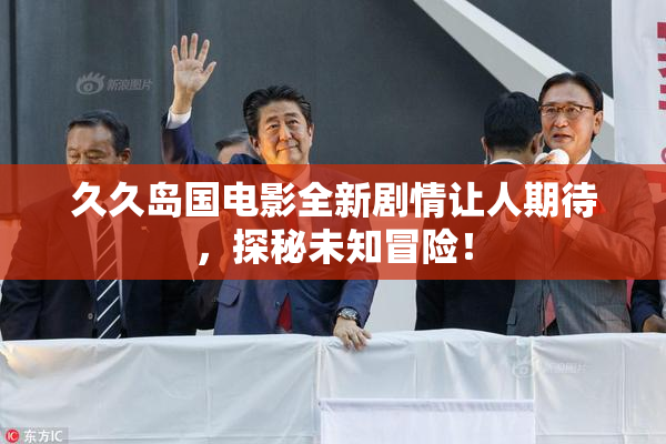 久久岛国电影全新剧情让人期待，探秘未知冒险！
