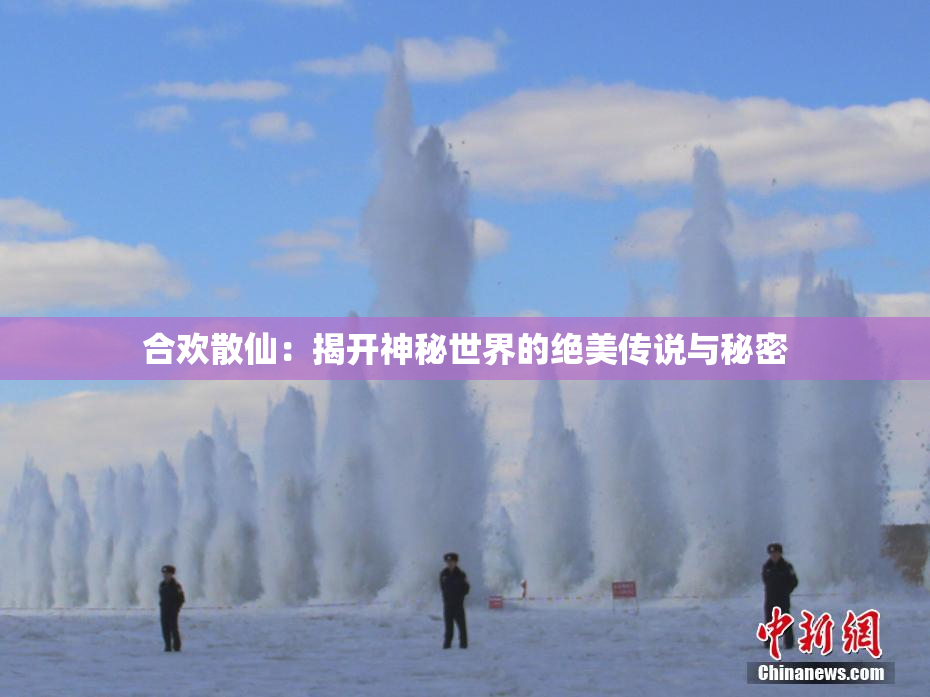 合欢散仙：揭开神秘世界的绝美传说与秘密