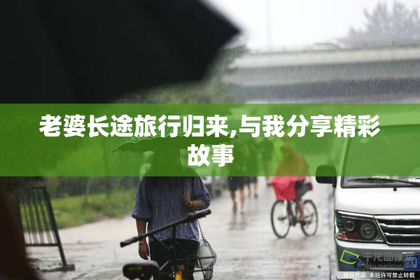 老婆长途旅行归来,与我分享精彩故事