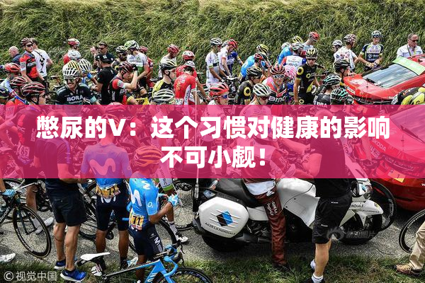 憋尿的V：这个习惯对健康的影响不可小觑！