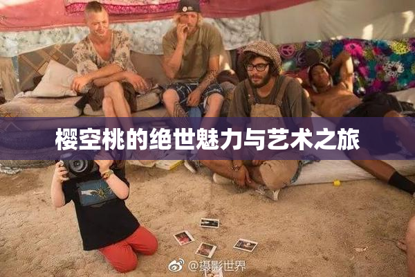 樱空桃的绝世魅力与艺术之旅