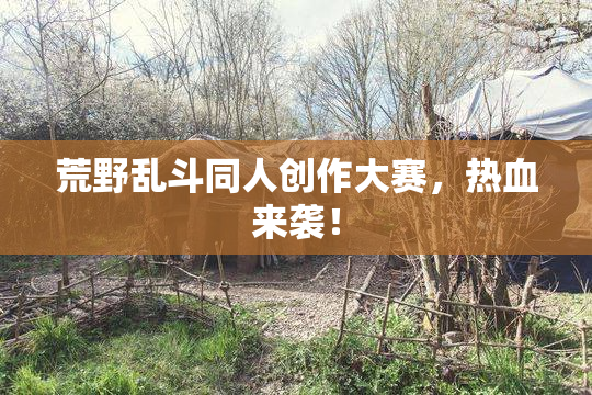 荒野乱斗同人创作大赛，热血来袭！