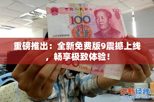 重磅推出：全新免费版9震撼上线，畅享极致体验！