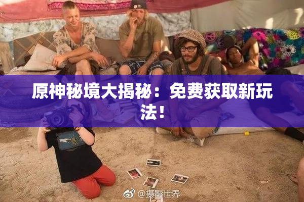 原神秘境大揭秘：免费获取新玩法！