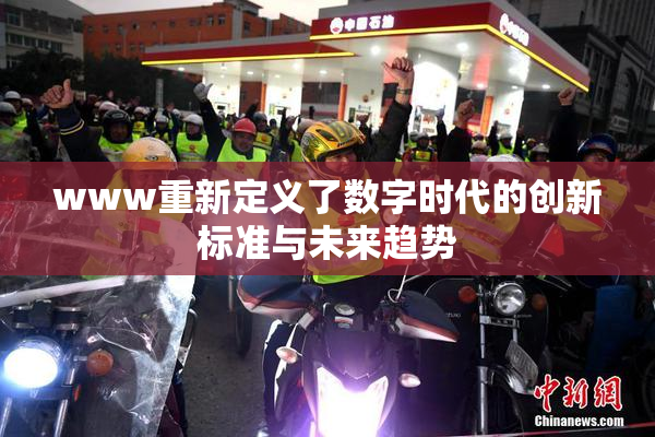 www重新定义了数字时代的创新标准与未来趋势
