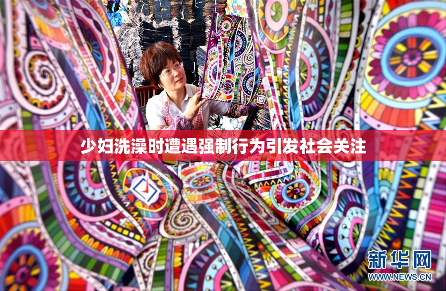 少妇洗澡时遭遇强制行为引发社会关注