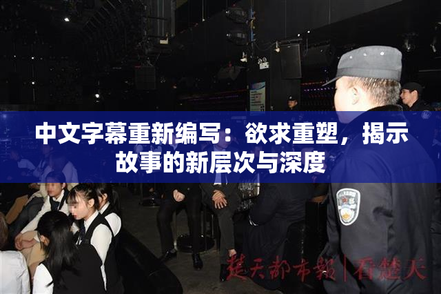 中文字幕重新编写：欲求重塑，揭示故事的新层次与深度