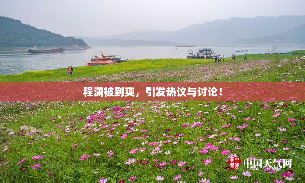 程潇被到爽，引发热议与讨论！