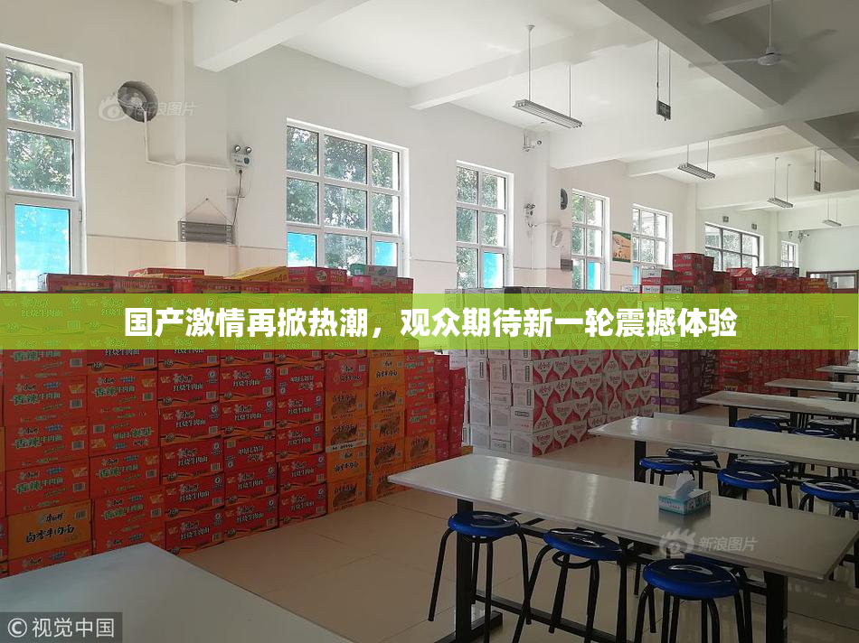 国产激情再掀热潮，观众期待新一轮震撼体验