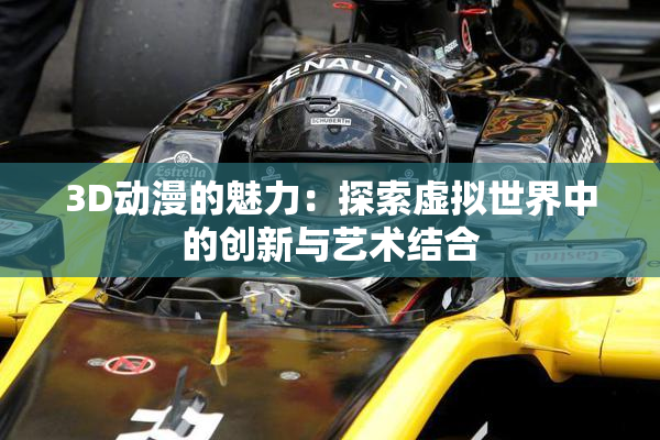 3D动漫的魅力：探索虚拟世界中的创新与艺术结合