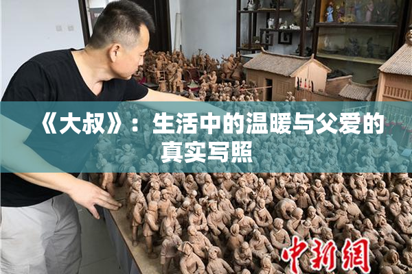 《大叔》：生活中的温暖与父爱的真实写照