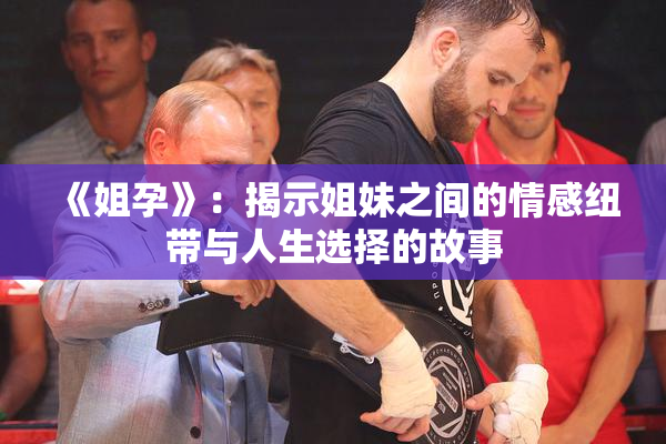 《姐孕》：揭示姐妹之间的情感纽带与人生选择的故事