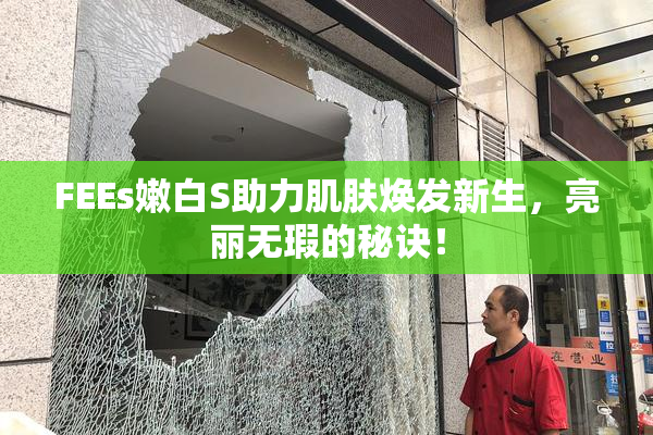 FEEs嫩白S助力肌肤焕发新生，亮丽无瑕的秘诀！