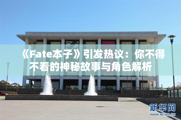 《Fate本子》引发热议：你不得不看的神秘故事与角色解析