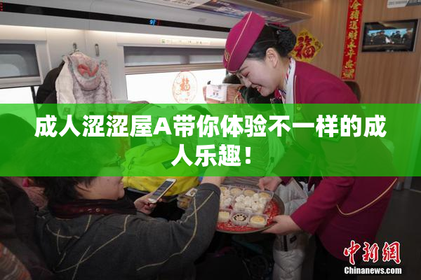 成人涩涩屋A带你体验不一样的成人乐趣！