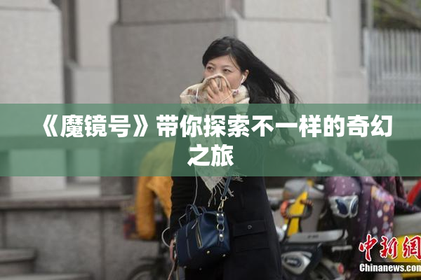 《魔镜号》带你探索不一样的奇幻之旅