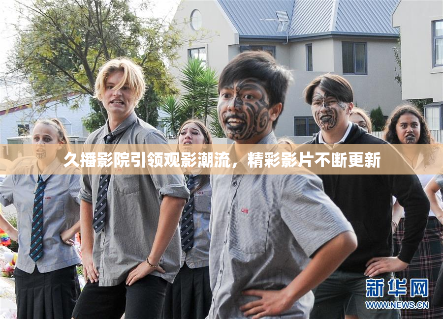 久播影院引领观影潮流，精彩影片不断更新