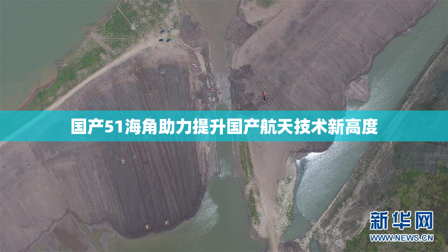 国产51海角助力提升国产航天技术新高度