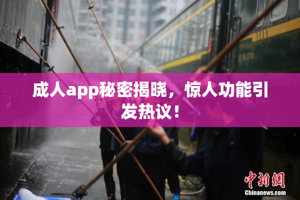 成人app秘密揭晓，惊人功能引发热议！