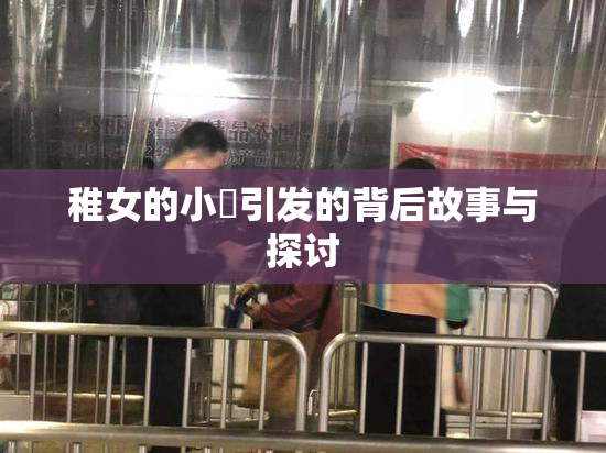 稚女的小泬引发的背后故事与探讨