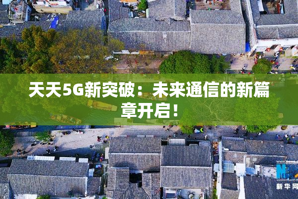 天天5G新突破：未来通信的新篇章开启！
