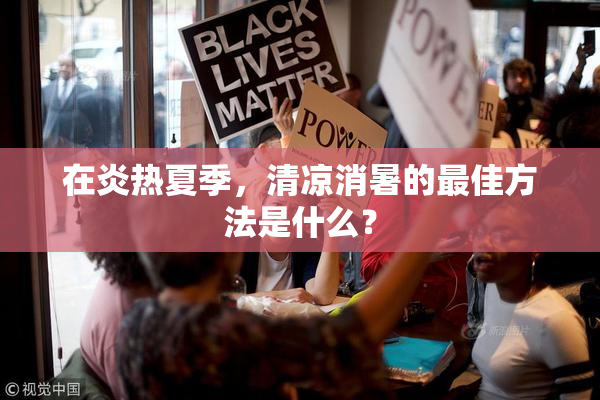 在炎热夏季，清凉消暑的最佳方法是什么？