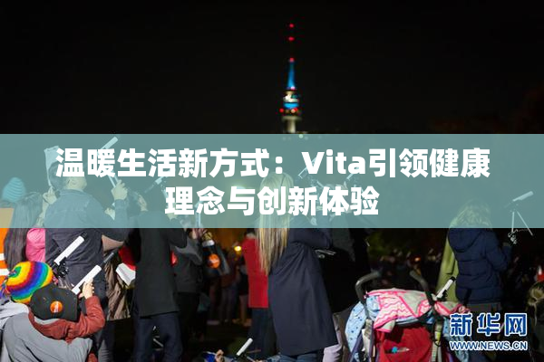 温暖生活新方式：Vita引领健康理念与创新体验