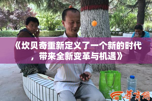 《坎贝奇重新定义了一个新的时代，带来全新变革与机遇》