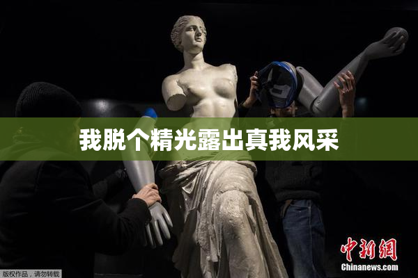 我脱个精光露出真我风采