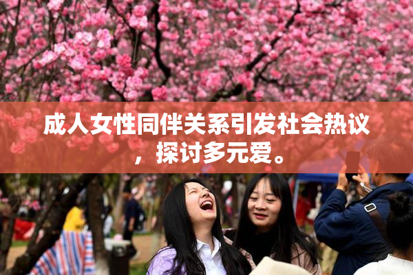 成人女性同伴关系引发社会热议，探讨多元爱。