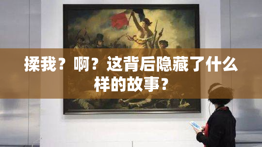 揉我？啊？这背后隐藏了什么样的故事？
