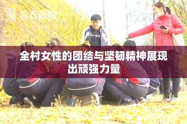 全村女性的团结与坚韧精神展现出顽强力量