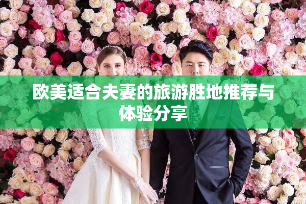 欧美适合夫妻的旅游胜地推荐与体验分享