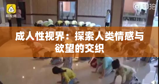 成人性视界：探索人类情感与欲望的交织