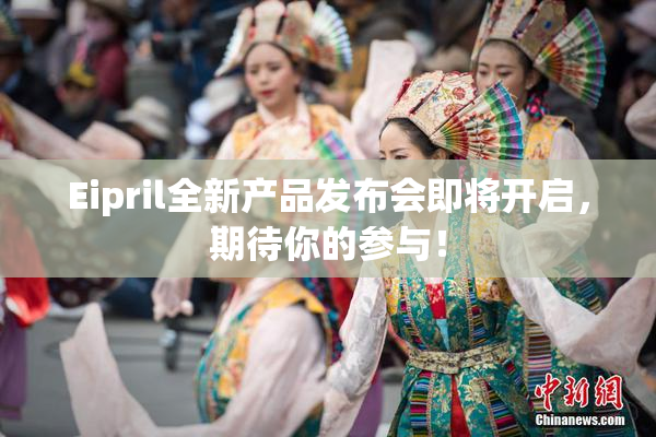Eipril全新产品发布会即将开启，期待你的参与！