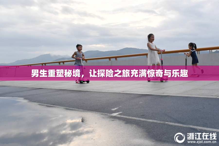 男生重塑秘境，让探险之旅充满惊奇与乐趣