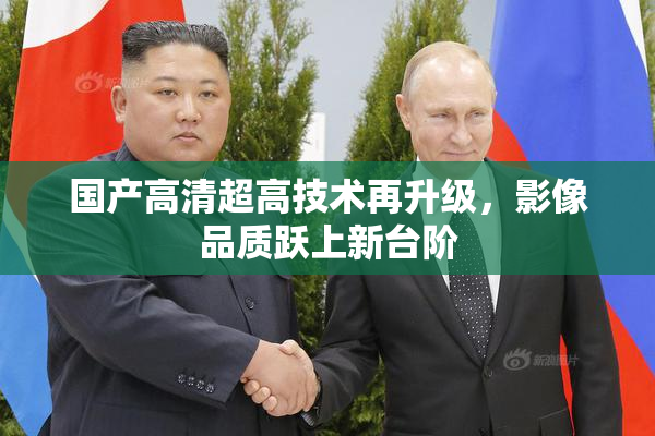 国产高清超高技术再升级，影像品质跃上新台阶